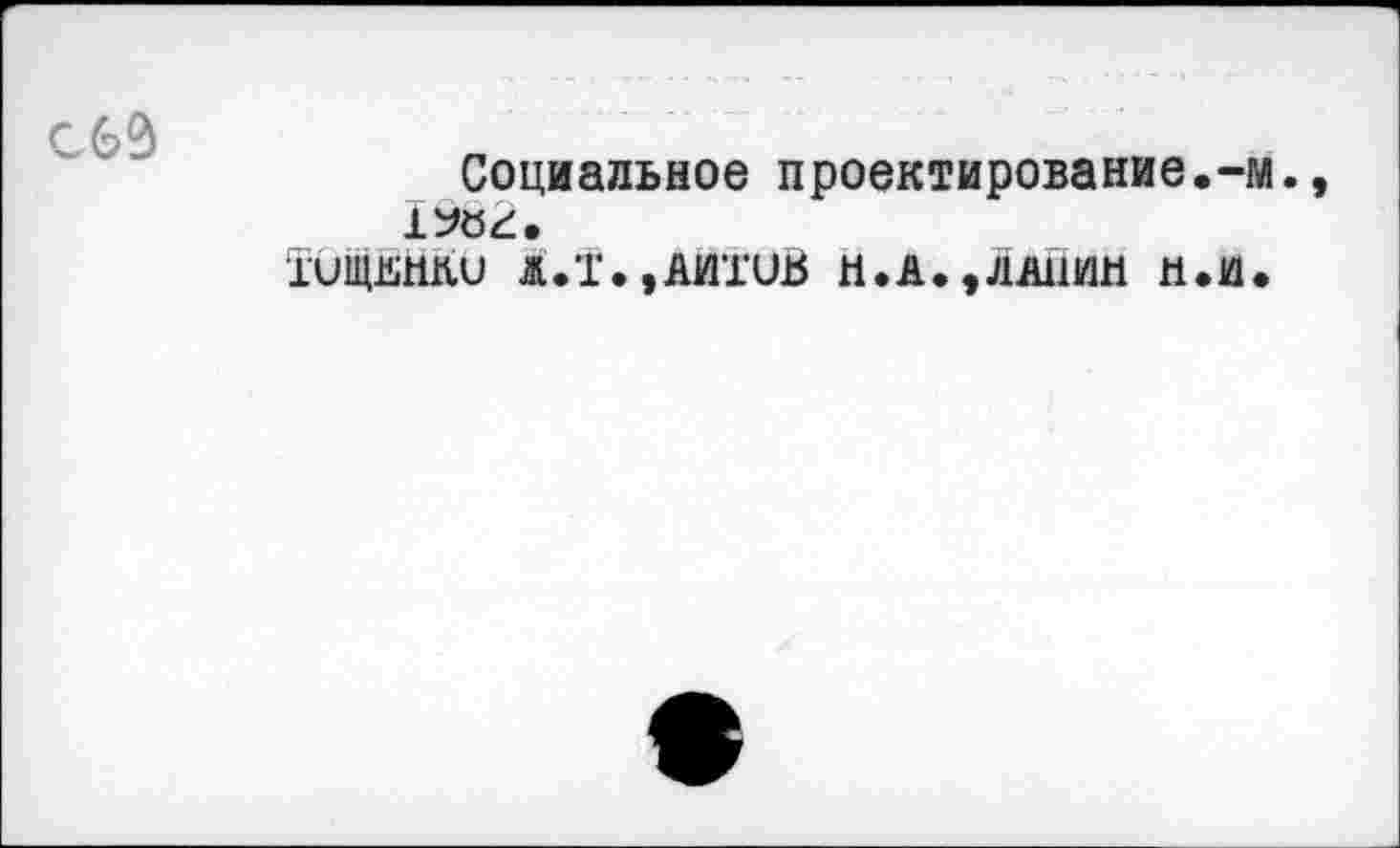 ﻿
Социальное проектирование.-м., 1^82.
Тищыши Ж.Т.,АИтиВ Н.А.,ДЛЙИН и.и.